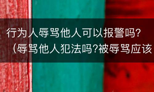 行为人辱骂他人可以报警吗？（辱骂他人犯法吗?被辱骂应该报警吗?）