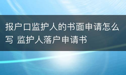 报户口监护人的书面申请怎么写 监护人落户申请书