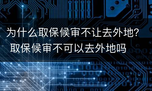 为什么取保候审不让去外地？ 取保候审不可以去外地吗