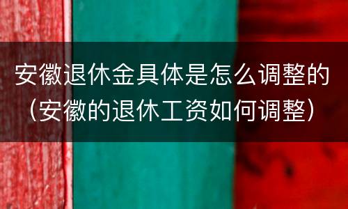 安徽退休金具体是怎么调整的（安徽的退休工资如何调整）