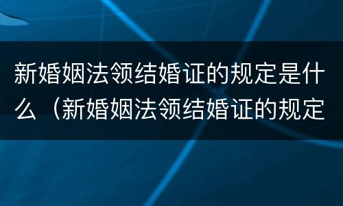 新婚姻法领结婚证的规定是什么（新婚姻法领结婚证的规定是什么意思）