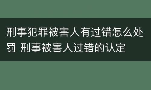 刑事犯罪被害人有过错怎么处罚 刑事被害人过错的认定