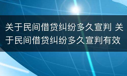 关于民间借贷纠纷多久宣判 关于民间借贷纠纷多久宣判有效