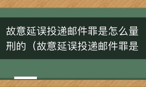 故意延误投递邮件罪是怎么量刑的（故意延误投递邮件罪是怎么量刑的呢）