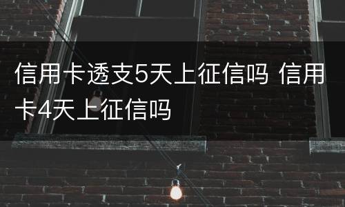 信用卡透支5天上征信吗 信用卡4天上征信吗