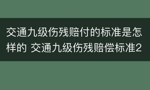 交通九级伤残赔付的标准是怎样的 交通九级伤残赔偿标准2020多少钱大概