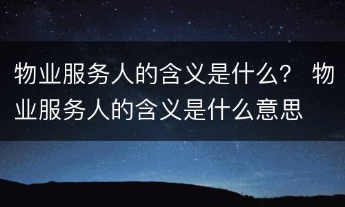 物业服务人的含义是什么？ 物业服务人的含义是什么意思