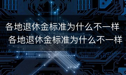 各地退休金标准为什么不一样 各地退休金标准为什么不一样呀