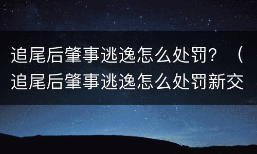 追尾后肇事逃逸怎么处罚？（追尾后肇事逃逸怎么处罚新交规）