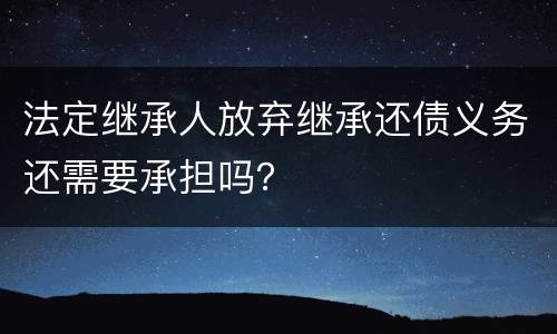 法定继承人放弃继承还债义务还需要承担吗？