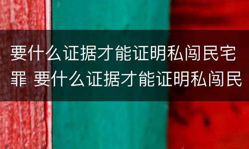 要什么证据才能证明私闯民宅罪 要什么证据才能证明私闯民宅罪呢