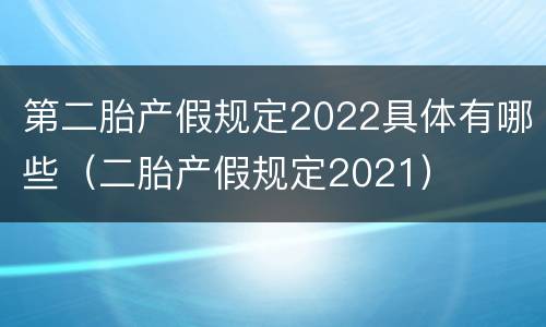 第二胎产假规定2022具体有哪些（二胎产假规定2021）