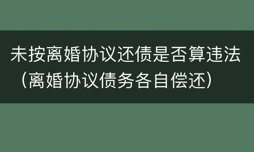 未按离婚协议还债是否算违法（离婚协议债务各自偿还）