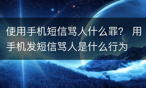 使用手机短信骂人什么罪？ 用手机发短信骂人是什么行为