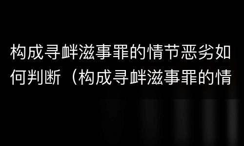 构成寻衅滋事罪的情节恶劣如何判断（构成寻衅滋事罪的情节恶劣如何判断标准）