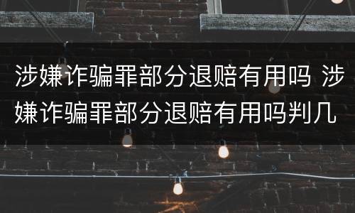 涉嫌诈骗罪部分退赔有用吗 涉嫌诈骗罪部分退赔有用吗判几年