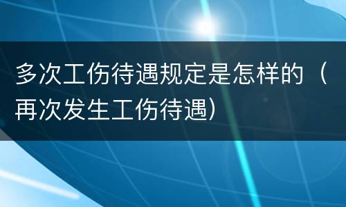 多次工伤待遇规定是怎样的（再次发生工伤待遇）