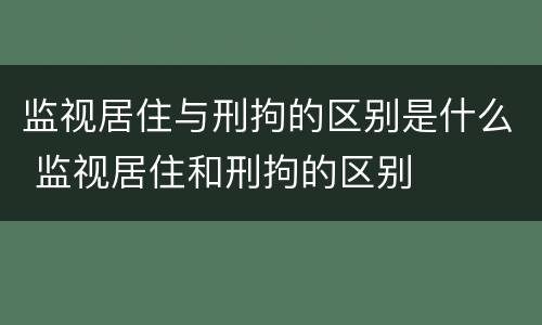 监视居住与刑拘的区别是什么 监视居住和刑拘的区别