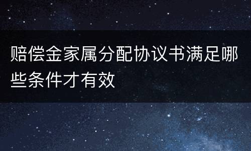 赔偿金家属分配协议书满足哪些条件才有效