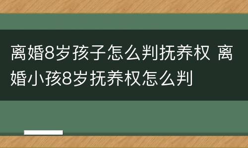 离婚8岁孩子怎么判抚养权 离婚小孩8岁抚养权怎么判