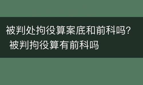 被判处拘役算案底和前科吗？ 被判拘役算有前科吗