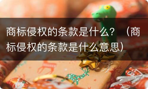 商标侵权的条款是什么？（商标侵权的条款是什么意思）