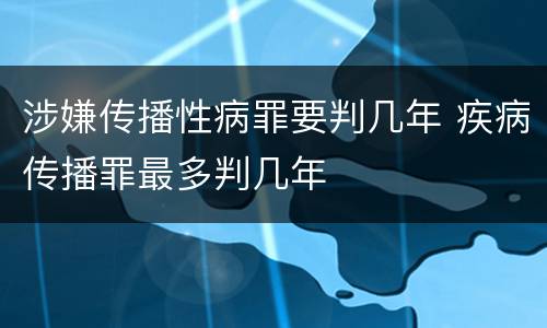 涉嫌传播性病罪要判几年 疾病传播罪最多判几年