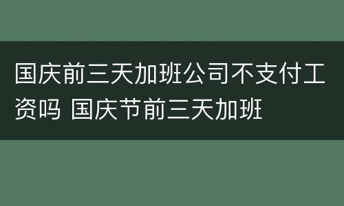 国庆前三天加班公司不支付工资吗 国庆节前三天加班