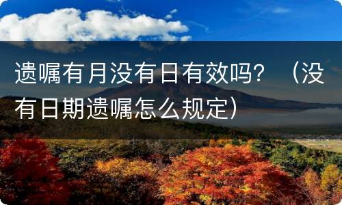 遗嘱有月没有日有效吗？（没有日期遗嘱怎么规定）