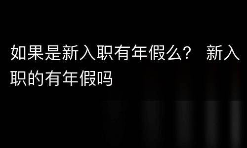 如果是新入职有年假么？ 新入职的有年假吗