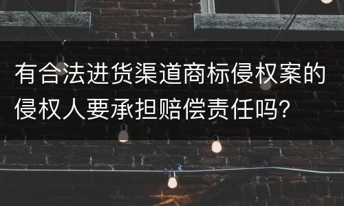 有合法进货渠道商标侵权案的侵权人要承担赔偿责任吗？