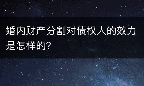 婚内财产分割对债权人的效力是怎样的？