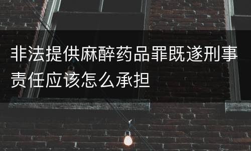 非法提供麻醉药品罪既遂刑事责任应该怎么承担