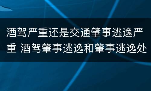 酒驾严重还是交通肇事逃逸严重 酒驾肇事逃逸和肇事逃逸处罚一样吗