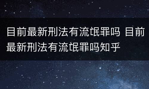 目前最新刑法有流氓罪吗 目前最新刑法有流氓罪吗知乎