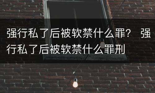 强行私了后被软禁什么罪？ 强行私了后被软禁什么罪刑