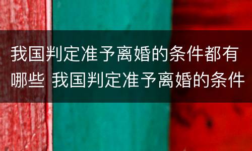 我国判定准予离婚的条件都有哪些 我国判定准予离婚的条件都有哪些内容