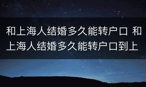 和上海人结婚多久能转户口 和上海人结婚多久能转户口到上海