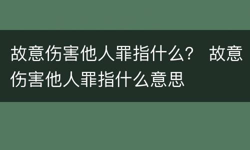 故意伤害他人罪指什么？ 故意伤害他人罪指什么意思