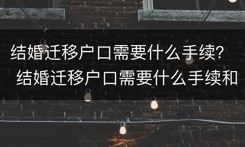 结婚迁移户口需要什么手续？ 结婚迁移户口需要什么手续和证件2021年