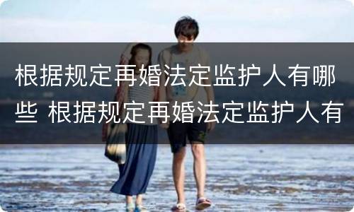 根据规定再婚法定监护人有哪些 根据规定再婚法定监护人有哪些权利