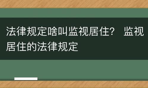 法律规定啥叫监视居住？ 监视居住的法律规定