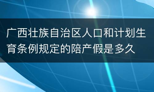 广西壮族自治区人口和计划生育条例规定的陪产假是多久