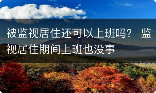 被监视居住还可以上班吗？ 监视居住期间上班也没事