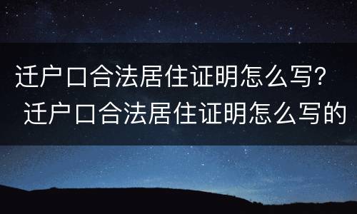 迁户口合法居住证明怎么写？ 迁户口合法居住证明怎么写的