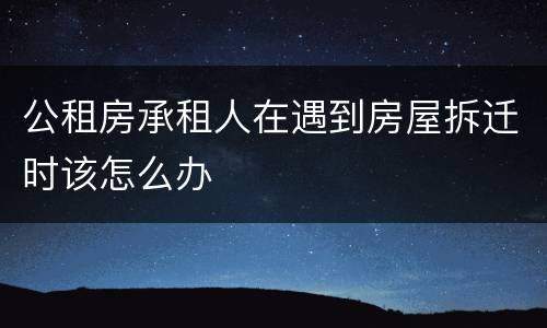 公租房承租人在遇到房屋拆迁时该怎么办