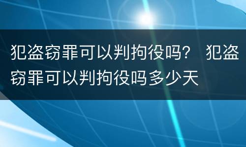 犯盗窃罪可以判拘役吗？ 犯盗窃罪可以判拘役吗多少天