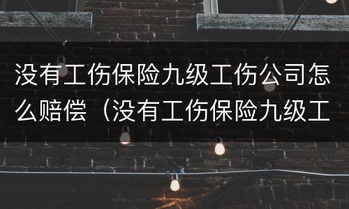 没有工伤保险九级工伤公司怎么赔偿（没有工伤保险九级工伤公司怎么赔偿的）