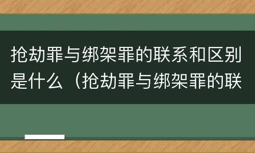 抢劫罪与绑架罪的联系和区别是什么（抢劫罪与绑架罪的联系和区别是什么呢）