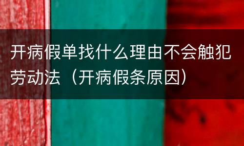 开病假单找什么理由不会触犯劳动法（开病假条原因）